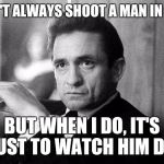 Johnny Cash | I DON'T ALWAYS SHOOT A MAN IN RENO; BUT WHEN I DO, IT'S JUST TO WATCH HIM DIE | image tagged in johnny cash | made w/ Imgflip meme maker