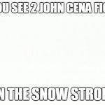 White background | HERE YOU SEE 2 JOHN CENA FIGHTING; IN THE SNOW STROM | image tagged in white background | made w/ Imgflip meme maker