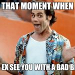 #Sitcalm  | THAT MOMENT WHEN; YOUR EX SEE YOU WITH A BAD BIT@# | image tagged in ace ventura,90's,too funny,funny,memes,movies | made w/ Imgflip meme maker