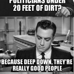 Perry Mason (A RoseK Template) | WHY DO THEY BURY POLITICIANS UNDER 20 FEET OF DIRT? BECAUSE DEEP DOWN, THEY'RE REALLY GOOD PEOPLE | image tagged in perry mason,funny meme,political humor,jokes,buried,funny memes | made w/ Imgflip meme maker