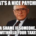 Milton Friedman, Statist | THAT'S A NICE PAYCHECK; IT'D BE A SHAME IF SOMEONE................. WITHHELD YOUR TAXES | image tagged in withholding,fica,taxes,milton friedman libertarian party | made w/ Imgflip meme maker