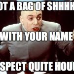 Dr. Evil Shh | I'VE GOT A BAG OF SHHHHHHHH; WITH YOUR NAME ON IT; RESPECT QUITE HOURS | image tagged in dr evil shh | made w/ Imgflip meme maker