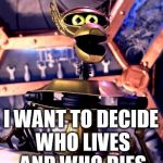 Crow T Robot Mystery Science Theater 3000 | I WANT TO DECIDE WHO LIVES AND WHO DIES | image tagged in crow t robot mystery science theater 3000 | made w/ Imgflip meme maker