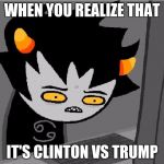 wut the heck | WHEN YOU REALIZE THAT; IT'S CLINTON VS TRUMP | image tagged in wut the heck | made w/ Imgflip meme maker