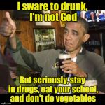 Best speach he ever gave | I sware to drunk, I'm not God; But seriously, stay in drugs, eat your school, and don't do vegetables | image tagged in drunk obama | made w/ Imgflip meme maker