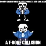 Bad pun sans | WHAT DO YOU CALL IT WHEN A SKELETON GETS IN A CAR ACCIDENT? A T-BONE COLLISION | image tagged in bad pun sans | made w/ Imgflip meme maker