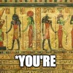 Egyptian Grammar Nazi | *YOU'RE | image tagged in egypt me,grammar nazi,you're,egypt | made w/ Imgflip meme maker
