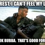 Forrest gump | FORREST, I CAN'T FEEL MY LEGS; IT'S OK BUBBA.  THAT'S GOOD FOR 10% | image tagged in forrest gump | made w/ Imgflip meme maker