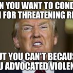 Trump disqualified himself when he advocated political violence. | WHEN YOU WANT TO CONDEMN BLM FOR THREATENING RIOTS; BUT YOU CAN'T BECAUSE YOU ADVOCATED VIOLENCE | image tagged in trump funny face | made w/ Imgflip meme maker