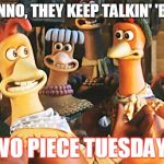 Two piece | I DUNNO, THEY KEEP TALKIN' 'BOUT; TWO PIECE TUESDAY... | image tagged in chicken run,tuesday,chicken | made w/ Imgflip meme maker