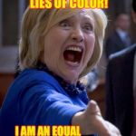 Clintonesque communications | BLACK LIES, WHITE LIES, GRAY LIES, LIES OF COLOR! I AM AN EQUAL OPPORTUNITY LIAR! AND THAT'S NO LIE! | image tagged in hillary shouting,liar,white lies,black lies,lies of color,drsarcasm | made w/ Imgflip meme maker