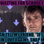 It's Raining Downvotes | I'M JUST WAITING FOR SCHOOL TO START. SO I CAN TELL MY FRIEND, "IF I START FALLING IN LOVE AGAIN... SNAP MY NECK." | image tagged in it's raining downvotes | made w/ Imgflip meme maker