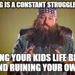 Wilie Robertson | PARENTING IS A CONSTANT STRUGGLE BETWEEN; MAKING YOUR KIDS LIFE BETTER AND RUINING YOUR OWN. | image tagged in wilie robertson | made w/ Imgflip meme maker
