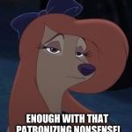 Enough With That Patronizing Nonsense! | ENOUGH WITH THAT PATRONIZING NONSENSE! | image tagged in dixie,memes,disney,the fox and the hound 2,reba mcentire,dog | made w/ Imgflip meme maker