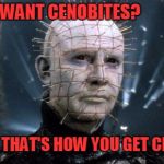 Do you want cenobites? | DO YOU WANT CENOBITES? BECAUSE THAT'S HOW YOU GET CENOBITES | image tagged in pinhead,memes,hellraiser | made w/ Imgflip meme maker