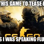 csgo | I PLAYED THIS GAME TO TEASE RUSSIANS; BUT IN 2 DAYS I WAS SPEAKING FLUENT RUSSIAN | image tagged in csgo | made w/ Imgflip meme maker