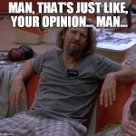 people who get trigg'd over using gender-specific naming conventions | MAN, THAT'S JUST LIKE, YOUR OPINION... MAN... | image tagged in the dude | made w/ Imgflip meme maker