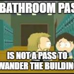 hall pass  | A BATHROOM PASS; IS NOT A PASS TO WANDER THE BUILDING | image tagged in hall pass | made w/ Imgflip meme maker
