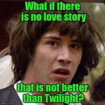 Double negation - this will be hard for some. | What if there is no love story; that is not better than Twilight? | image tagged in what if,twilight | made w/ Imgflip meme maker