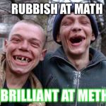 ugly twins | RUBBISH AT MATH; BRILLIANT AT METH | image tagged in ugly twins | made w/ Imgflip meme maker