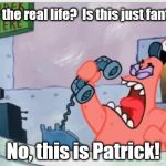NO THIS IS PATRICK | Is this the real life?  Is this just fantasy? No, this is Patrick! | image tagged in no this is patrick | made w/ Imgflip meme maker
