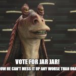 Jar Jar Politics | VOTE FOR JAR JAR! AT LEAST YOU KNOW HE CAN'T MESS IT UP ANY WORSE THAN OBAMA OR KILLERY! | image tagged in jar jar politics | made w/ Imgflip meme maker