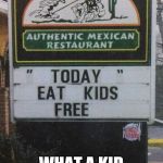 Not really. | I ALWAYS WONDERED; WHAT A KID TASTES LIKE. | image tagged in eat kids free | made w/ Imgflip meme maker