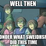 Hetalia  | WELL THEN; I WONDER WHAT SWEIDHSFISH DID THIS TIME | image tagged in hetalia | made w/ Imgflip meme maker
