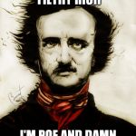 Edgar Allen Poe | SO WHAT IF YOU'RE FILTHY RICH; I'M POE AND DAMN PROUD TO BE POE | image tagged in edgar allen poe | made w/ Imgflip meme maker