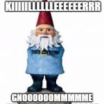 gnome | IIIM YOUUR HOOOST KIIIIILLLLLLEEEEEERRR; GNOOOOOOMMMMME STTTTTTAAAAAAAAAAAR | image tagged in gnome | made w/ Imgflip meme maker