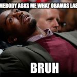 Bruh | WHEN SOMEBODY ASKS ME WHAT OBAMAS LAST NAME IS | image tagged in bruh | made w/ Imgflip meme maker