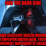 Remember, don't mention we've had two Death Stars blown up | JOIN THE DARK SIDE; WE HAVE EXCELLENT HEALTH INSURANCE, AN EMPLOYER MATCH 401K, TUITION REIMBURSEMENT AND FRIDAY IS CASUAL DRESS | image tagged in darth vader head shot,healthcare at a reasonable cost,emperor wears hawaiian shirts on fri,great 401k,my templates challenge | made w/ Imgflip meme maker