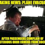 Drunken Pilot | BREAKING NEWS: PLANE EVACUATED; AFTER PASSENGERS COMPLAIN OF MYSTERIOUS ODOR COMING FROM COCKPIT | image tagged in drunk pilot,flying,safety,funny memes,aviation | made w/ Imgflip meme maker