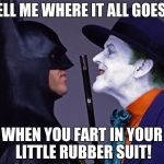Batman Joker Face To Face | TELL ME WHERE IT ALL GOES... WHEN YOU FART IN YOUR LITTLE RUBBER SUIT! | image tagged in batman joker face to face | made w/ Imgflip meme maker
