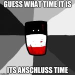 Insanity Reichtangle | GUESS WHAT TIME IT IS; ITS ANSCHLUSS TIME | image tagged in insanity reichtangle | made w/ Imgflip meme maker