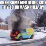 Zoiks! I saw the image and I couldn't resist. | WHEN SOME MEDDLING KIDS TRY TO UNMASK HILLARY | image tagged in mystery machine,funny meme | made w/ Imgflip meme maker