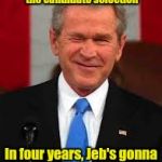 And if that doesn't pan out, there's always George P. | Sure, Skull and Bones rigged the candidate selection In four years, Jeb's gonna be lookin' pretty good | image tagged in memes,george bush | made w/ Imgflip meme maker