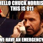 When 911 has an emergency, they call Chuck Norris. | HELLO CHUCK NORRIS, THIS IS 911; WE HAVE AN EMERGENCY | image tagged in chuck norris,911,emergency | made w/ Imgflip meme maker
