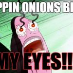 the pain is real | CHOPPIN ONIONS BE LIKE; MY EYES!!! | image tagged in spongebob my eyes | made w/ Imgflip meme maker
