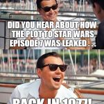 It's ridiculous that the same set of events would happen to a different but related group of people 30 years later | DID YOU HEAR ABOUT HOW THE PLOT TO STAR WARS EPISODE 7 WAS LEAKED . . . BACK IN 1977! | image tagged in leonardo wolf of wall street,memes,movies,star wars,disney killed star wars,episode 7 | made w/ Imgflip meme maker