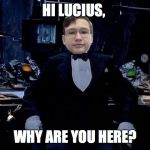 Alfred's reaction | HI LUCIUS, WHY ARE YOU HERE? | image tagged in alfred's reaction | made w/ Imgflip meme maker