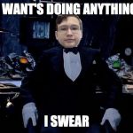 Alfred's reaction | I WANT'S DOING ANYTHING; I SWEAR | image tagged in alfred's reaction | made w/ Imgflip meme maker