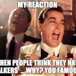 Good Fellows  | MY REACTION; WHEN PEOPLE THINK THEY HAVE 'STALKERS' ... WHY? YOU FAMOUS?! | image tagged in good fellows | made w/ Imgflip meme maker