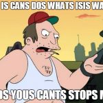 Futurama Tough Guy | SOS IS CANS DOS WHATS ISIS WANTS; ANDS YOUS CANTS STOPS MES | image tagged in futurama tough guy | made w/ Imgflip meme maker