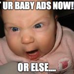 mad baby | GET UR BABY ADS NOW!!!!!! OR ELSE.... | image tagged in mad baby | made w/ Imgflip meme maker