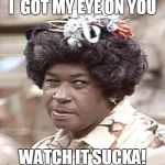 Ester Anderson from Sanford and Son | I  GOT MY EYE ON YOU; WATCH IT SUCKA! | image tagged in ester anderson from sanford and son | made w/ Imgflip meme maker