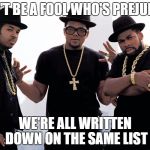 rundmc | DON'T BE A FOOL WHO'S PREJUDICE; WE'RE ALL WRITTEN DOWN ON THE SAME LIST | image tagged in rundmc | made w/ Imgflip meme maker