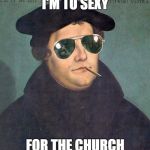 Martin Luther sunglasses | I'M TO SEXY; FOR THE CHURCH | image tagged in martin luther sunglasses | made w/ Imgflip meme maker