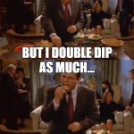 one does not simply ... double dip | DOUBLE DIP; ONE DOES NOT SIMPLY; WELL, I'M SORRY; BUT I DOUBLE DIP; AS MUCH... ...AS I WANT | image tagged in double dip,seinfeld,one does not simply,george costanza,meme,seinfeld memes | made w/ Imgflip meme maker