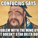 Confucius Says | CONFUCIUS SAYS; THE PROBLEM WITH THE MING DYNASTY IS IT DOESN'T STAR DELTA BURKE | image tagged in confucius says,memes | made w/ Imgflip meme maker